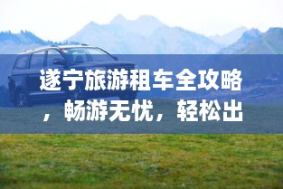 遂寧旅游租車全攻略，暢游無憂，輕松出行！