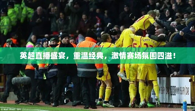 英超直播盛宴，重溫經(jīng)典，激情賽場氛圍四溢！