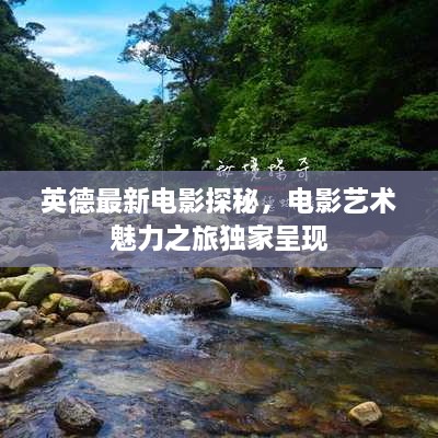 英德最新電影探秘，電影藝術(shù)魅力之旅獨(dú)家呈現(xiàn)