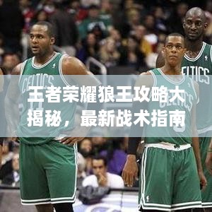 王者榮耀狼王攻略大揭秘，最新戰(zhàn)術(shù)指南