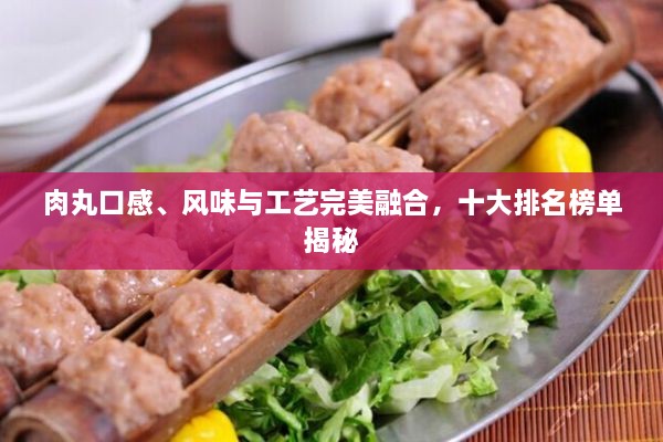 肉丸口感、風味與工藝完美融合，十大排名榜單揭秘