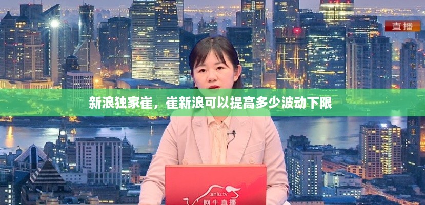 新浪獨家崔，崔新浪可以提高多少波動下限 