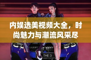 內娛選美視頻大全，時尚魅力與潮流風采盡收眼底