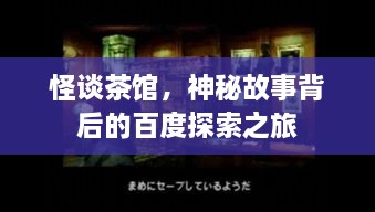 怪談茶館，神秘故事背后的百度探索之旅