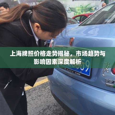 上海牌照價格走勢揭秘，市場趨勢與影響因素深度解析