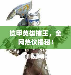 鎧甲英雄捕王，全網(wǎng)熱議揭秘！