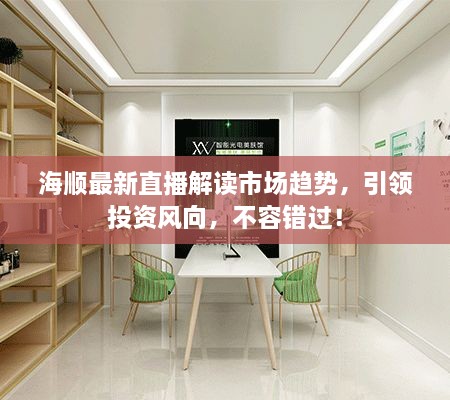海順最新直播解讀市場(chǎng)趨勢(shì)，引領(lǐng)投資風(fēng)向，不容錯(cuò)過(guò)！