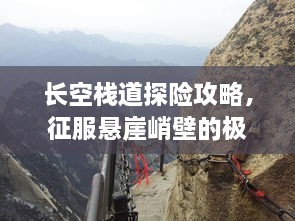 長空棧道探險(xiǎn)攻略，征服懸崖峭壁的極致體驗(yàn)！