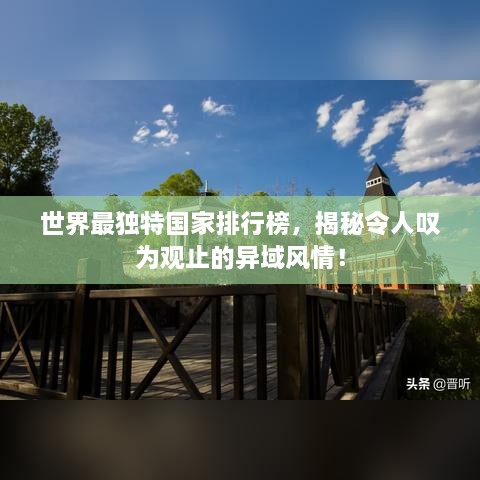 世界最獨特國家排行榜，揭秘令人嘆為觀止的異域風情！