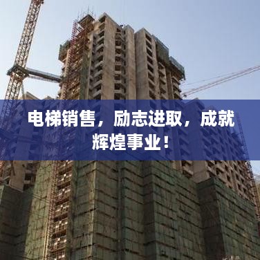 電梯銷售，勵志進(jìn)取，成就輝煌事業(yè)！