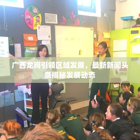 廣西龍崗引領(lǐng)區(qū)域發(fā)展，最新新聞?lì)^條揭秘發(fā)展動(dòng)態(tài)