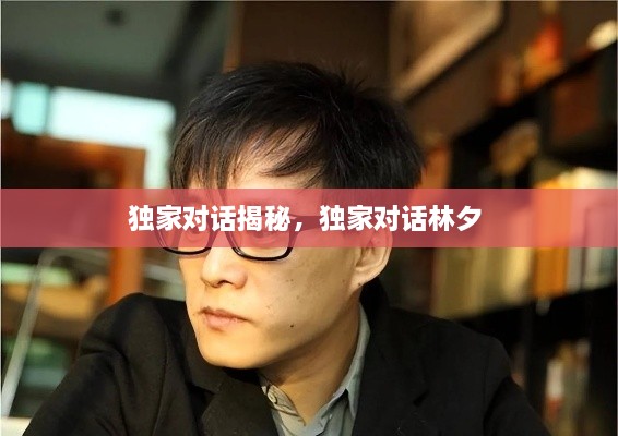 獨(dú)家對(duì)話(huà)揭秘，獨(dú)家對(duì)話(huà)林夕 