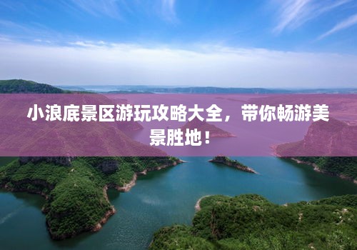 小浪底景區(qū)游玩攻略大全，帶你暢游美景勝地！