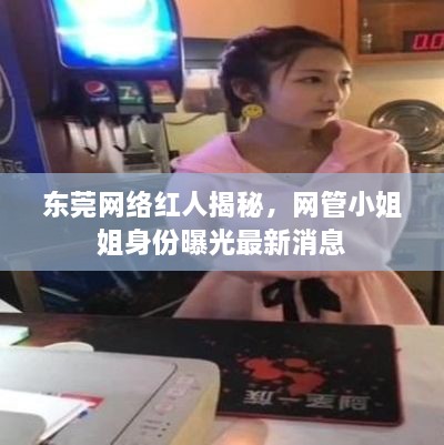 東莞網(wǎng)絡(luò)紅人揭秘，網(wǎng)管小姐姐身份曝光最新消息