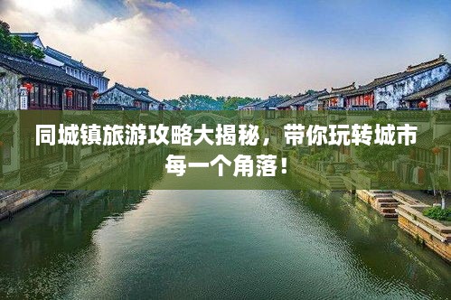 同城鎮(zhèn)旅游攻略大揭秘，帶你玩轉(zhuǎn)城市每一個角落！
