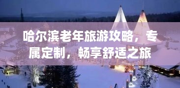 哈爾濱老年旅游攻略，專屬定制，暢享舒適之旅
