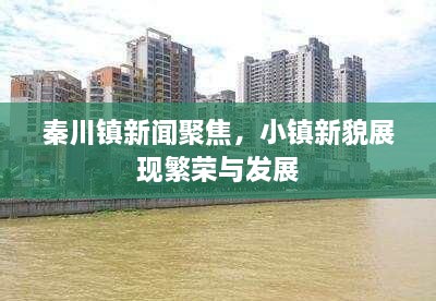 秦川鎮(zhèn)新聞聚焦，小鎮(zhèn)新貌展現(xiàn)繁榮與發(fā)展