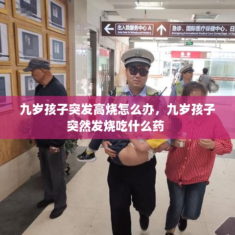九歲孩子突發(fā)高燒怎么辦，九歲孩子突然發(fā)燒吃什么藥 