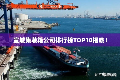 宣城集裝箱公司排行榜TOP10揭曉！