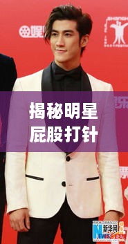 揭秘明星屁股打針背后的真相、誤解與公眾關(guān)注焦點