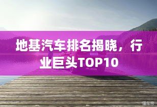地基汽車排名揭曉，行業(yè)巨頭TOP10
