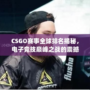 CSGO賽事全球排名揭秘，電子競技巔峰之戰(zhàn)的震撼力量！