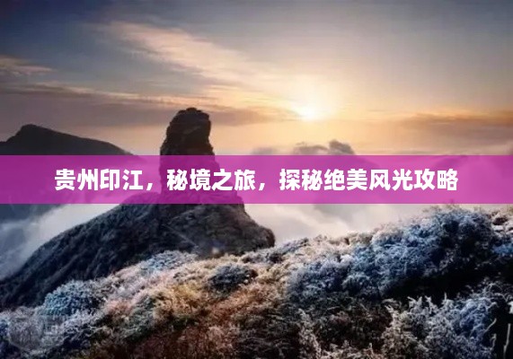 貴州印江，秘境之旅，探秘絕美風(fēng)光攻略