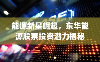 能源新星崛起，東華能源股票投資潛力揭秘