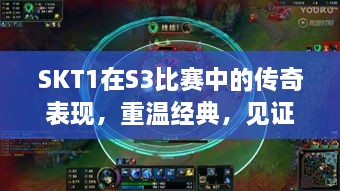 SKT1在S3比賽中的傳奇表現(xiàn)，重溫經(jīng)典，見(jiàn)證榮耀瞬間