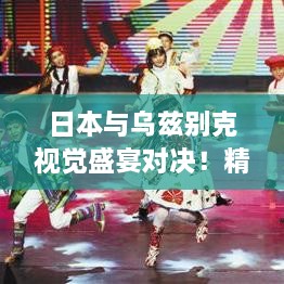 日本與烏茲別克視覺盛宴對決！精彩比賽瞬間不容錯過