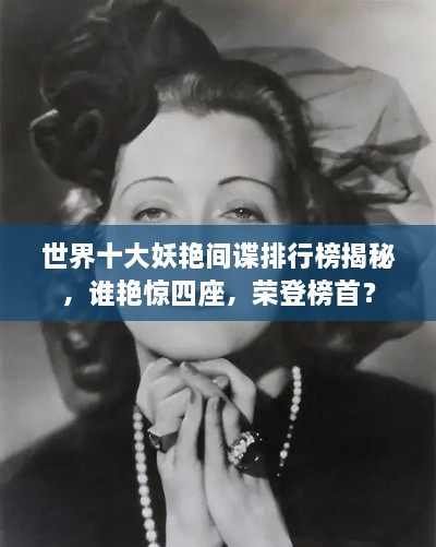 世界十大妖艷間諜排行榜揭秘，誰艷驚四座，榮登榜首？