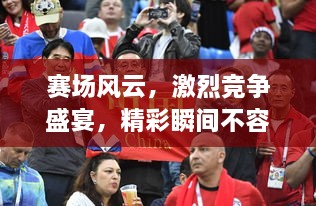 賽場風(fēng)云，激烈競爭盛宴，精彩瞬間不容錯過！