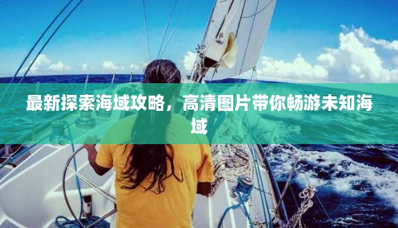 最新探索海域攻略，高清圖片帶你暢游未知海域