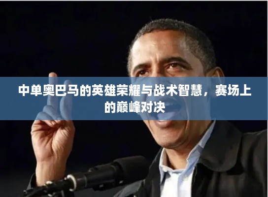 中單奧巴馬的英雄榮耀與戰(zhàn)術(shù)智慧，賽場上的巔峰對決