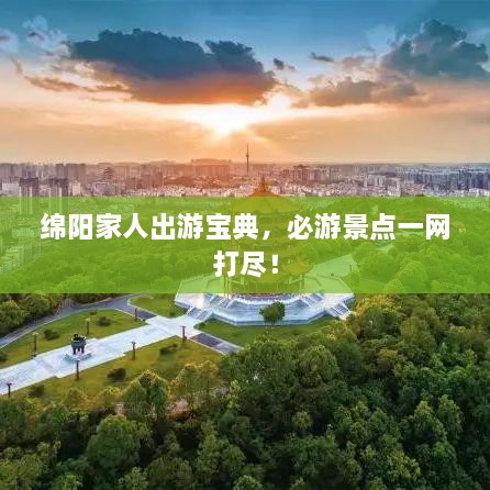 綿陽家人出游寶典，必游景點(diǎn)一網(wǎng)打盡！