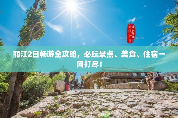 麗江2日暢游全攻略，必玩景點(diǎn)、美食、住宿一網(wǎng)打盡！