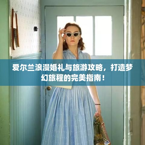 愛爾蘭浪漫婚禮與旅游攻略，打造夢幻旅程的完美指南！