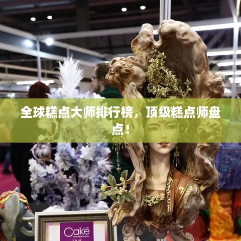 全球糕點(diǎn)大師排行榜，頂級(jí)糕點(diǎn)師盤點(diǎn)！
