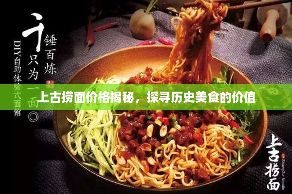 上古撈面價(jià)格揭秘，探尋歷史美食的價(jià)值