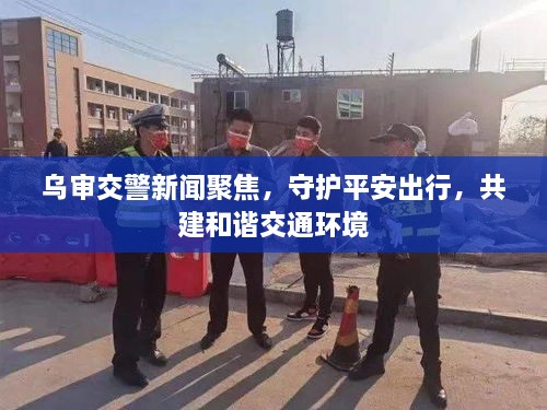 烏審交警新聞聚焦，守護(hù)平安出行，共建和諧交通環(huán)境