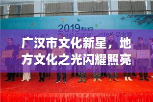 廣漢市文化新星，地方文化之光閃耀照亮未來