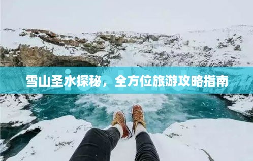 雪山圣水探秘，全方位旅游攻略指南