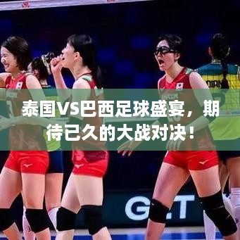 泰國VS巴西足球盛宴，期待已久的大戰(zhàn)對決！