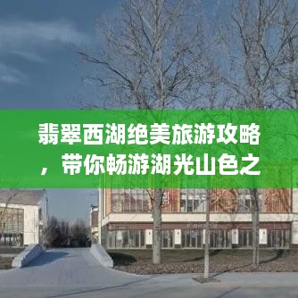 翡翠西湖絕美旅游攻略，帶你暢游湖光山色之間！