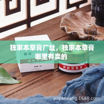 獨(dú)家本草膏廠址，獨(dú)家本草膏哪里有賣的 