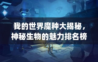 我的世界魔種大揭秘，神秘生物的魅力排名榜！