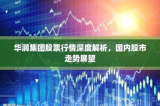 華潤集團(tuán)股票行情深度解析，國內(nèi)股市走勢展望