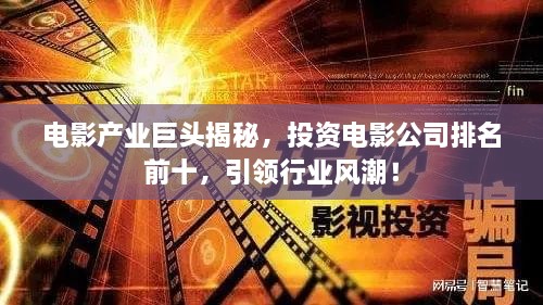 電影產(chǎn)業(yè)巨頭揭秘，投資電影公司排名前十，引領(lǐng)行業(yè)風(fēng)潮！