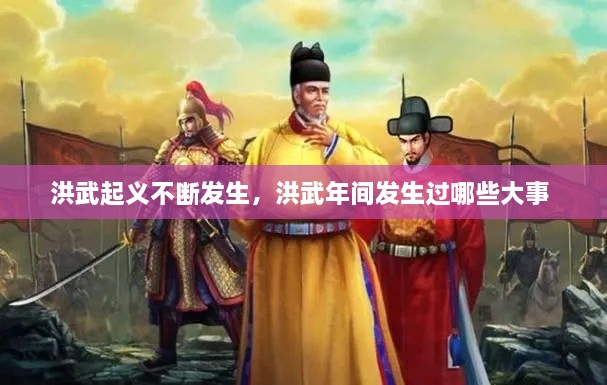 洪武起義不斷發(fā)生，洪武年間發(fā)生過哪些大事 
