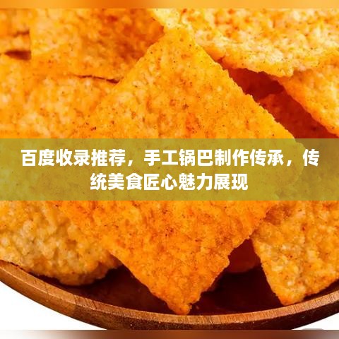 百度收錄推薦，手工鍋巴制作傳承，傳統(tǒng)美食匠心魅力展現(xiàn)